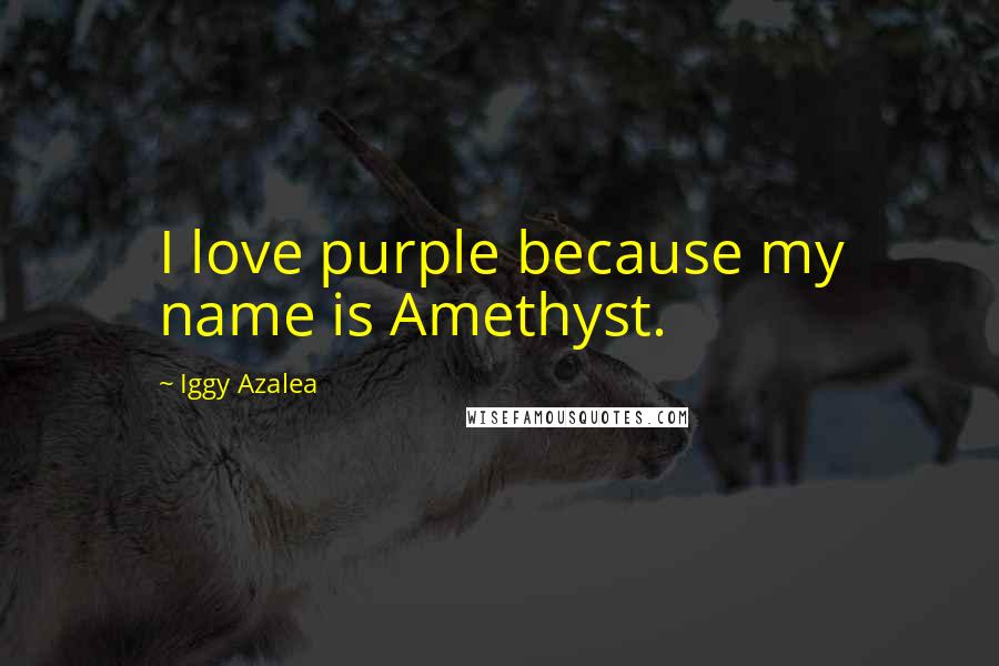 Iggy Azalea Quotes: I love purple because my name is Amethyst.
