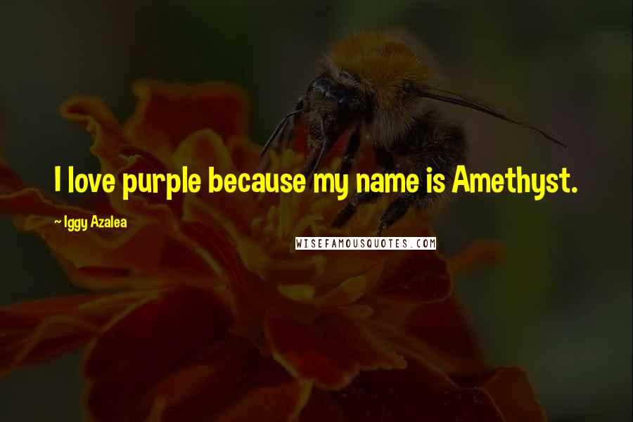 Iggy Azalea Quotes: I love purple because my name is Amethyst.