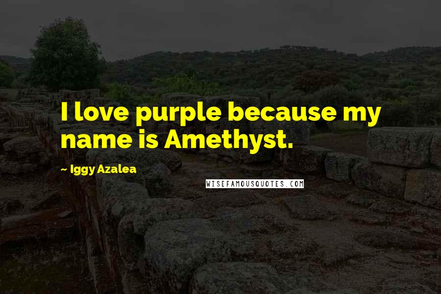 Iggy Azalea Quotes: I love purple because my name is Amethyst.