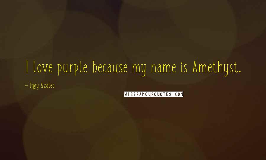 Iggy Azalea Quotes: I love purple because my name is Amethyst.