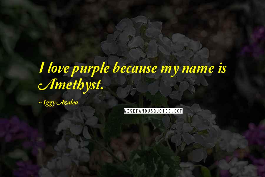 Iggy Azalea Quotes: I love purple because my name is Amethyst.