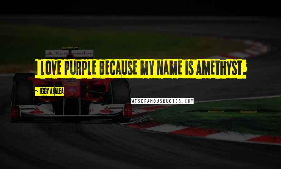 Iggy Azalea Quotes: I love purple because my name is Amethyst.