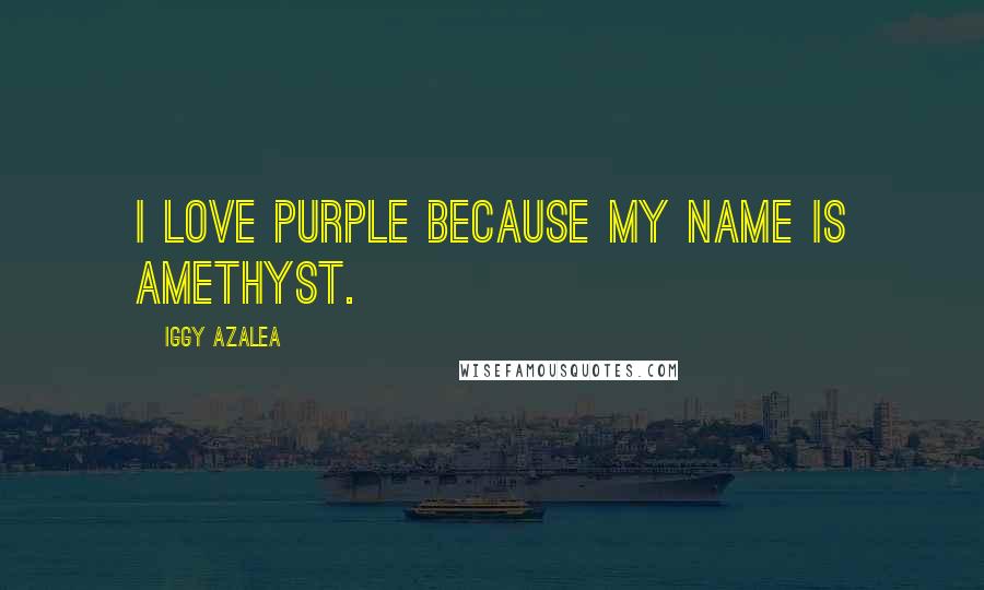 Iggy Azalea Quotes: I love purple because my name is Amethyst.