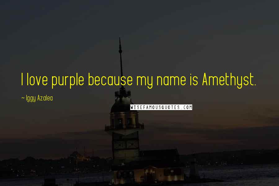 Iggy Azalea Quotes: I love purple because my name is Amethyst.