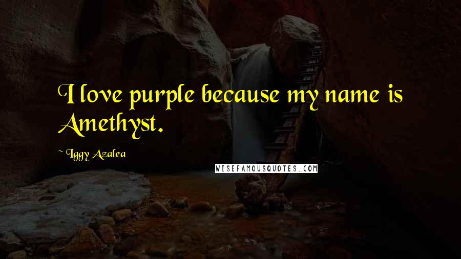 Iggy Azalea Quotes: I love purple because my name is Amethyst.