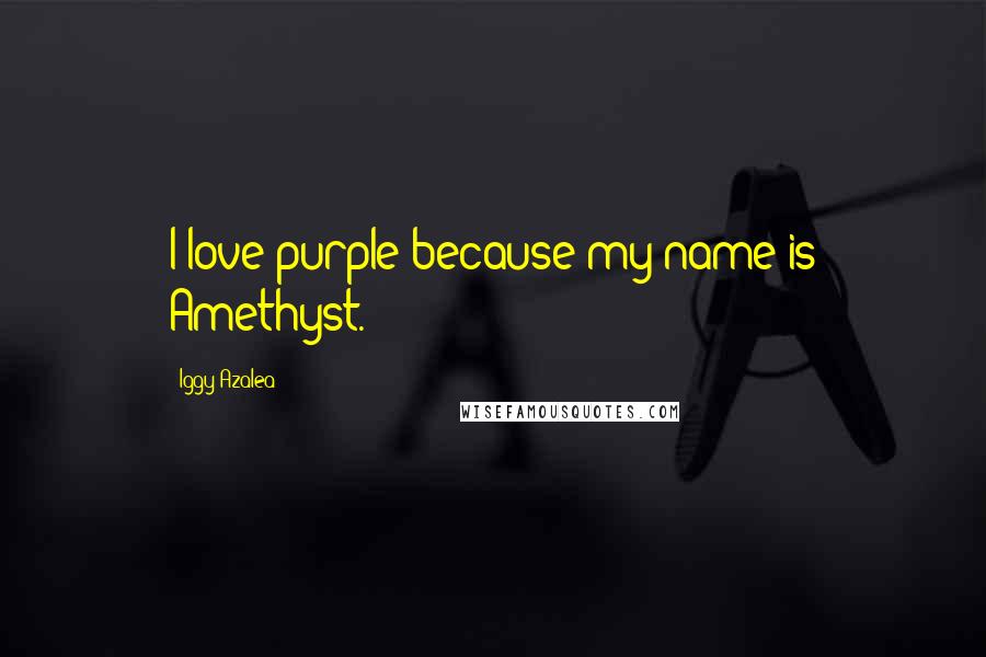 Iggy Azalea Quotes: I love purple because my name is Amethyst.