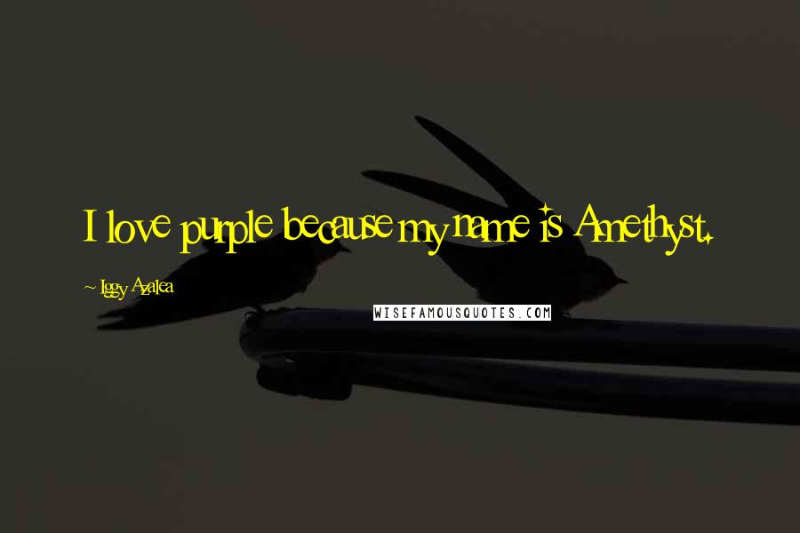 Iggy Azalea Quotes: I love purple because my name is Amethyst.
