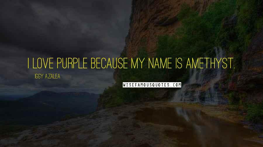 Iggy Azalea Quotes: I love purple because my name is Amethyst.