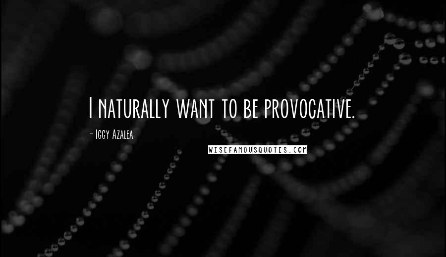 Iggy Azalea Quotes: I naturally want to be provocative.