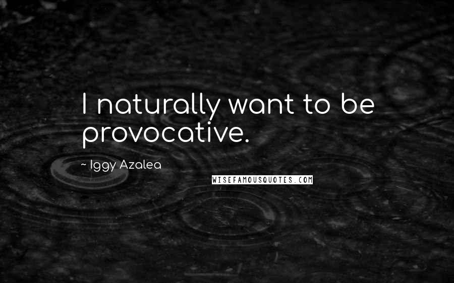 Iggy Azalea Quotes: I naturally want to be provocative.