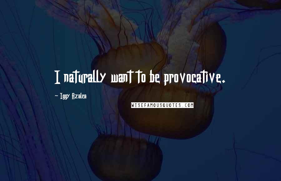 Iggy Azalea Quotes: I naturally want to be provocative.