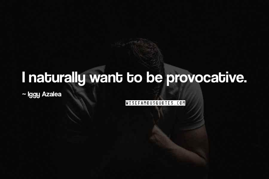 Iggy Azalea Quotes: I naturally want to be provocative.