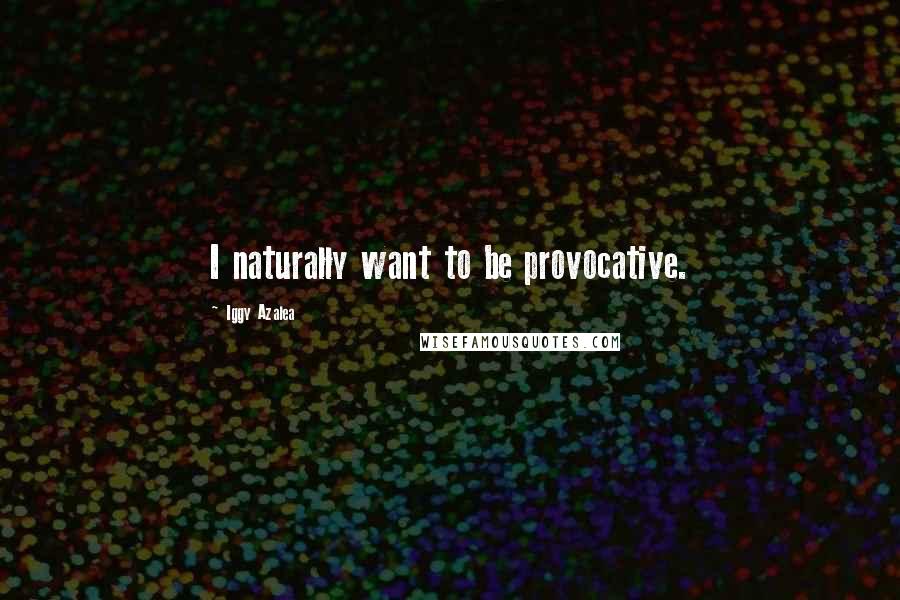 Iggy Azalea Quotes: I naturally want to be provocative.