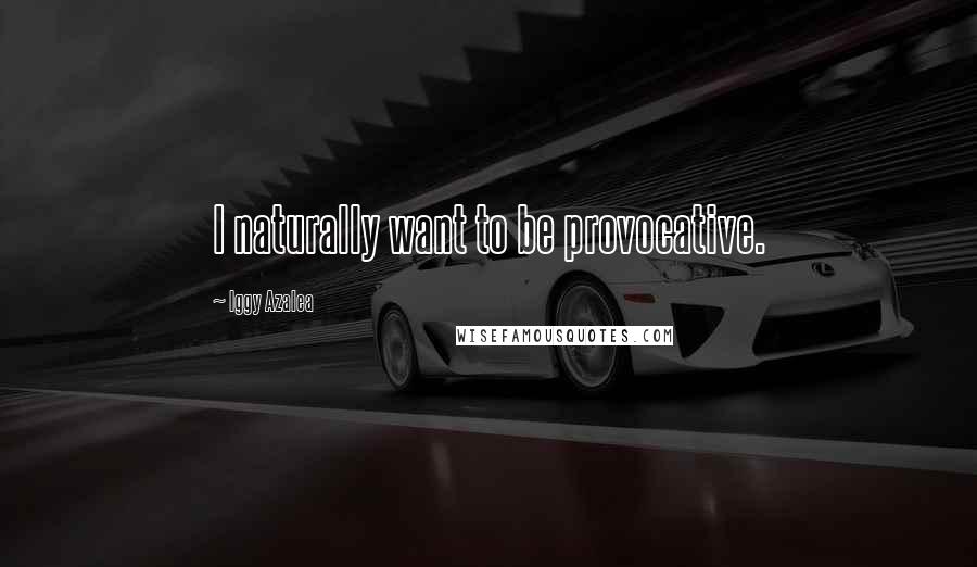 Iggy Azalea Quotes: I naturally want to be provocative.