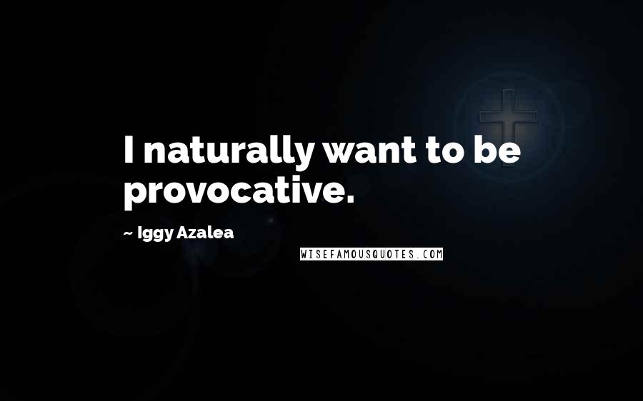 Iggy Azalea Quotes: I naturally want to be provocative.