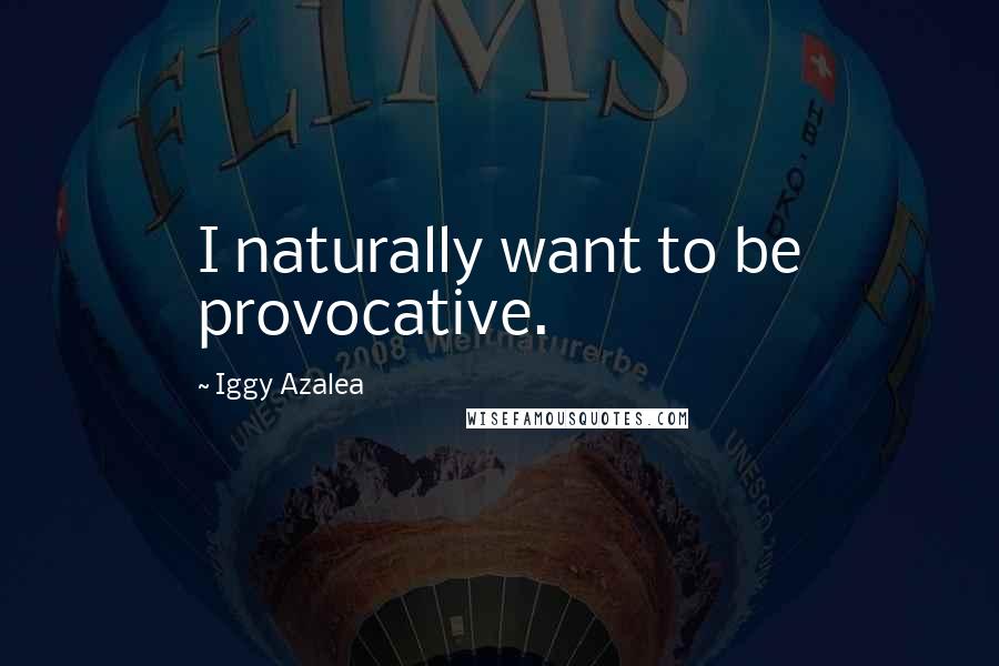 Iggy Azalea Quotes: I naturally want to be provocative.