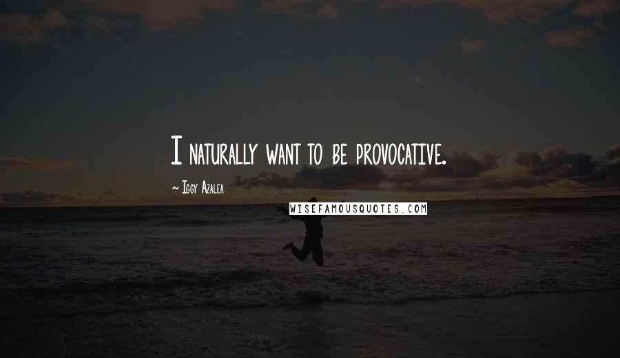 Iggy Azalea Quotes: I naturally want to be provocative.