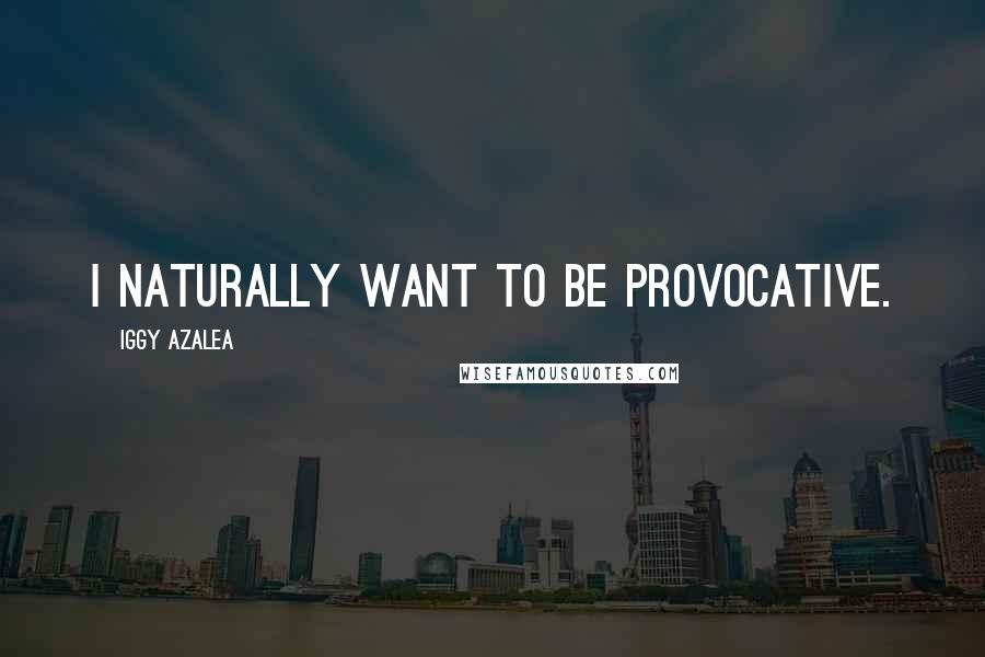 Iggy Azalea Quotes: I naturally want to be provocative.
