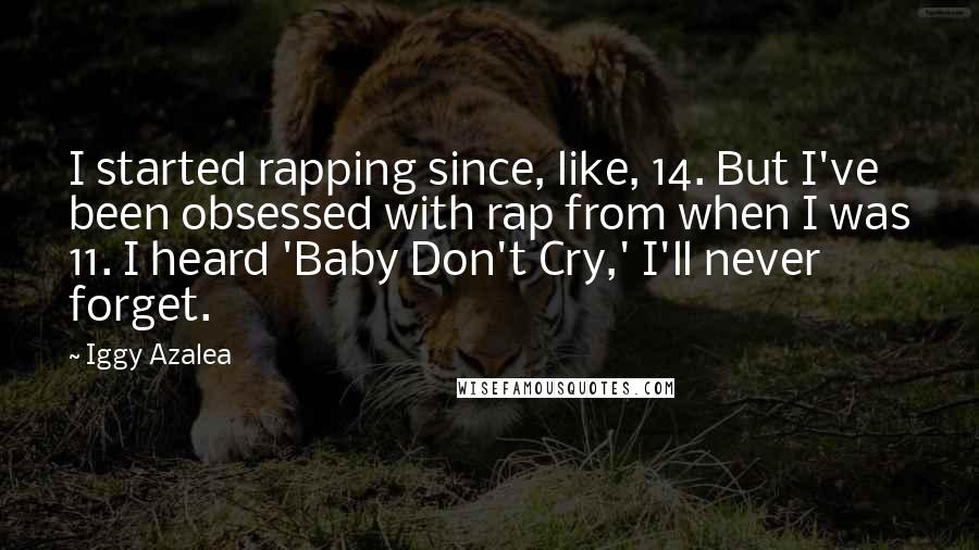 Iggy Azalea Quotes: I started rapping since, like, 14. But I've been obsessed with rap from when I was 11. I heard 'Baby Don't Cry,' I'll never forget.