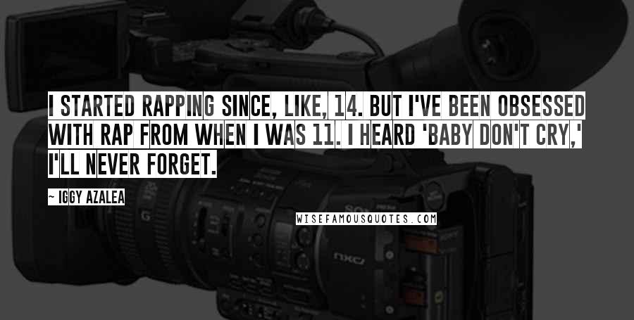 Iggy Azalea Quotes: I started rapping since, like, 14. But I've been obsessed with rap from when I was 11. I heard 'Baby Don't Cry,' I'll never forget.