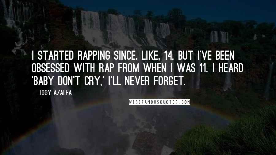 Iggy Azalea Quotes: I started rapping since, like, 14. But I've been obsessed with rap from when I was 11. I heard 'Baby Don't Cry,' I'll never forget.