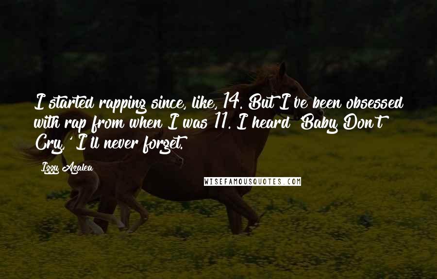 Iggy Azalea Quotes: I started rapping since, like, 14. But I've been obsessed with rap from when I was 11. I heard 'Baby Don't Cry,' I'll never forget.