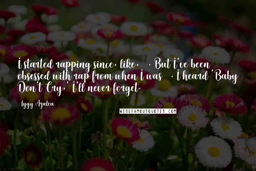 Iggy Azalea Quotes: I started rapping since, like, 14. But I've been obsessed with rap from when I was 11. I heard 'Baby Don't Cry,' I'll never forget.