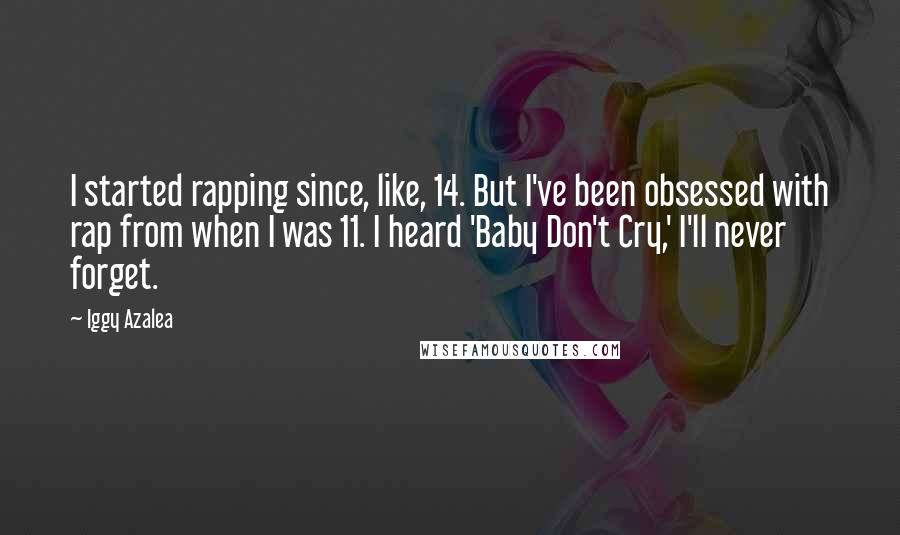 Iggy Azalea Quotes: I started rapping since, like, 14. But I've been obsessed with rap from when I was 11. I heard 'Baby Don't Cry,' I'll never forget.