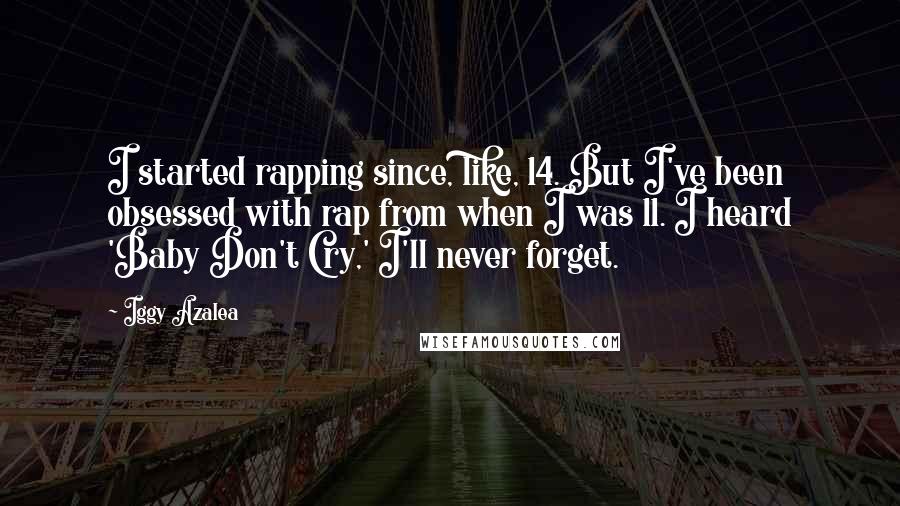 Iggy Azalea Quotes: I started rapping since, like, 14. But I've been obsessed with rap from when I was 11. I heard 'Baby Don't Cry,' I'll never forget.