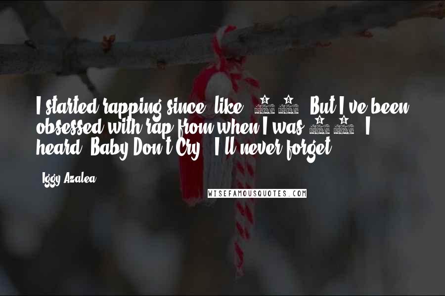 Iggy Azalea Quotes: I started rapping since, like, 14. But I've been obsessed with rap from when I was 11. I heard 'Baby Don't Cry,' I'll never forget.