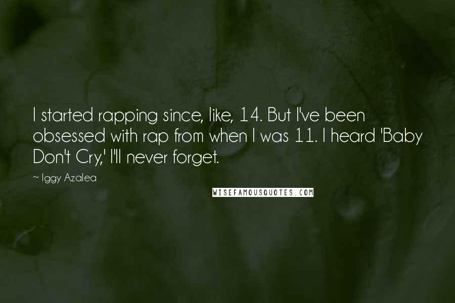 Iggy Azalea Quotes: I started rapping since, like, 14. But I've been obsessed with rap from when I was 11. I heard 'Baby Don't Cry,' I'll never forget.