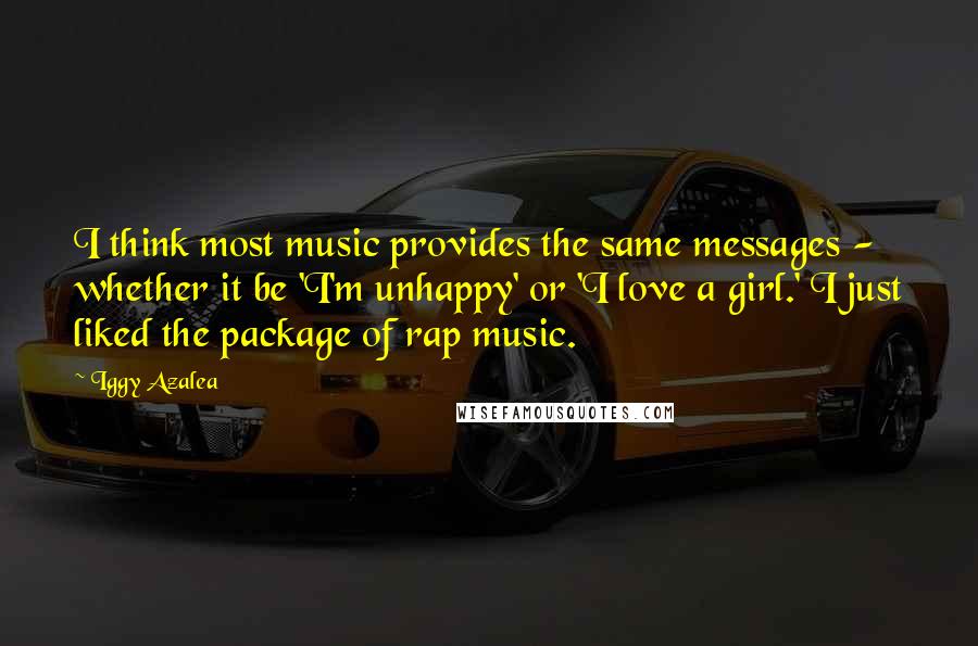 Iggy Azalea Quotes: I think most music provides the same messages - whether it be 'I'm unhappy' or 'I love a girl.' I just liked the package of rap music.