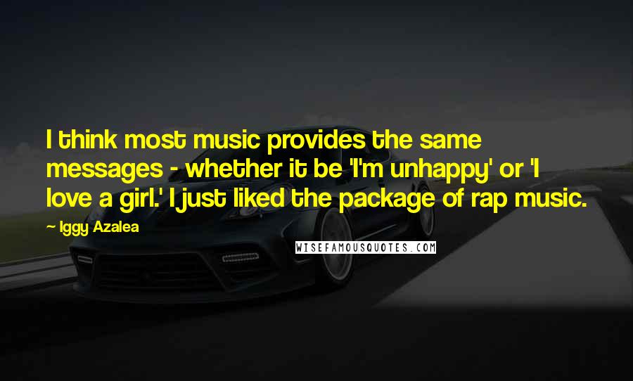 Iggy Azalea Quotes: I think most music provides the same messages - whether it be 'I'm unhappy' or 'I love a girl.' I just liked the package of rap music.