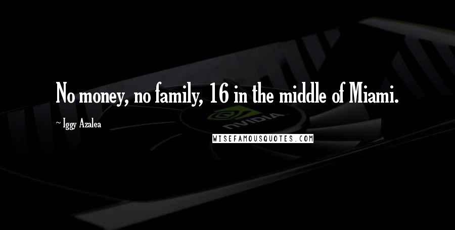 Iggy Azalea Quotes: No money, no family, 16 in the middle of Miami.