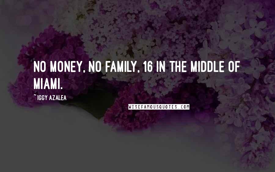 Iggy Azalea Quotes: No money, no family, 16 in the middle of Miami.