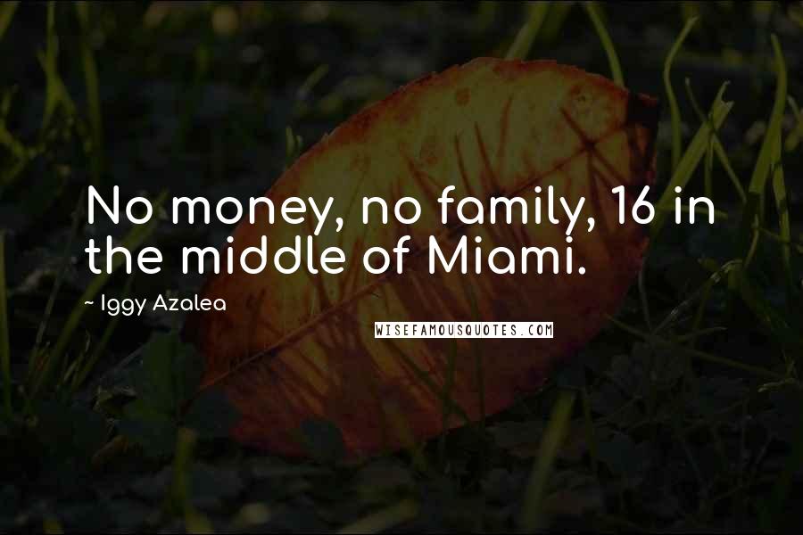 Iggy Azalea Quotes: No money, no family, 16 in the middle of Miami.