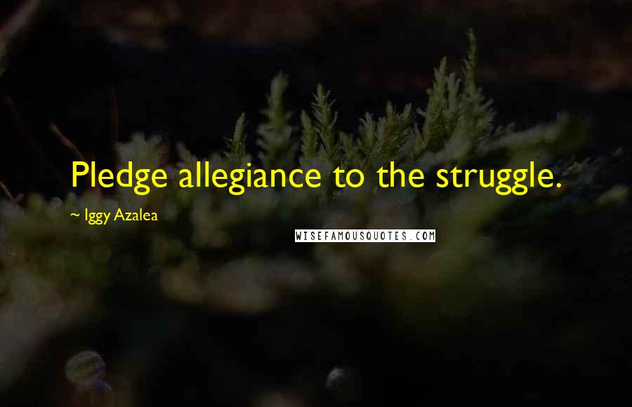 Iggy Azalea Quotes: Pledge allegiance to the struggle.