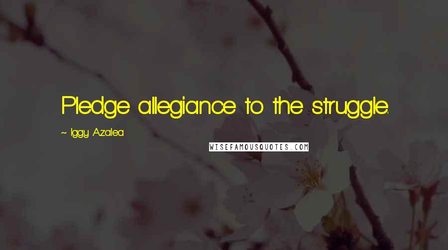 Iggy Azalea Quotes: Pledge allegiance to the struggle.