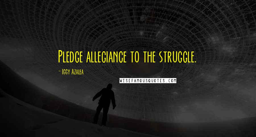 Iggy Azalea Quotes: Pledge allegiance to the struggle.