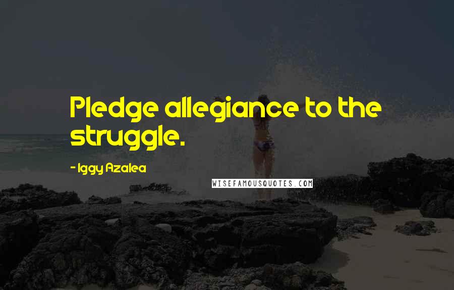 Iggy Azalea Quotes: Pledge allegiance to the struggle.