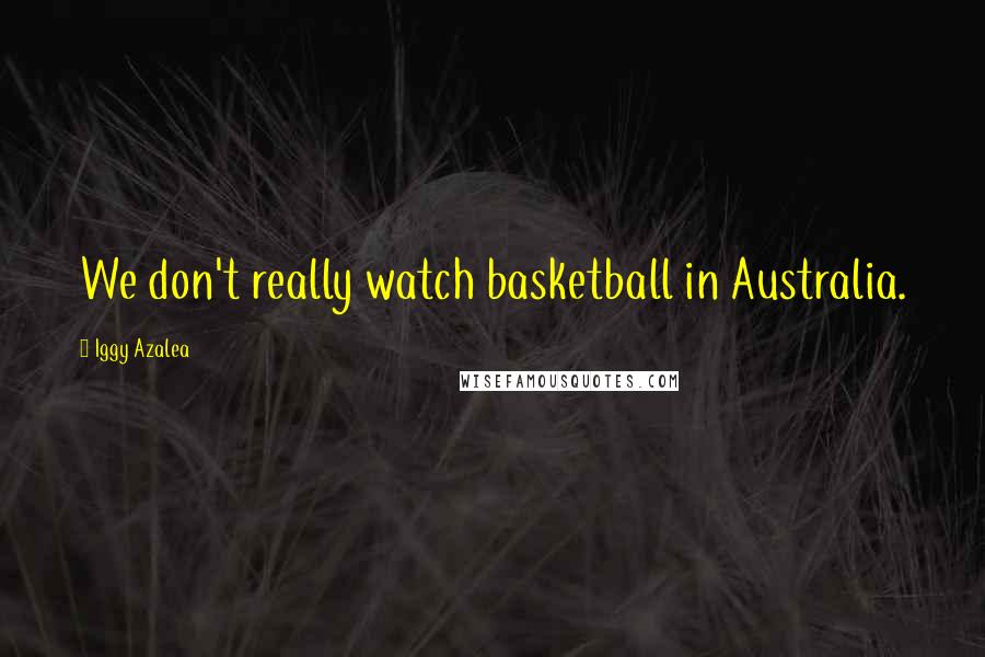 Iggy Azalea Quotes: We don't really watch basketball in Australia.