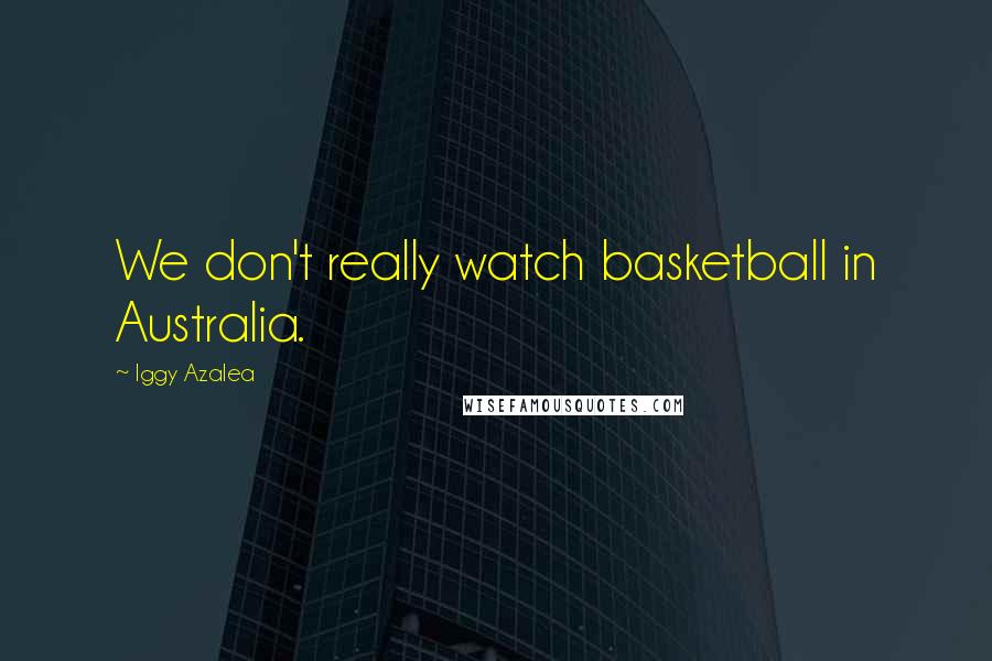 Iggy Azalea Quotes: We don't really watch basketball in Australia.