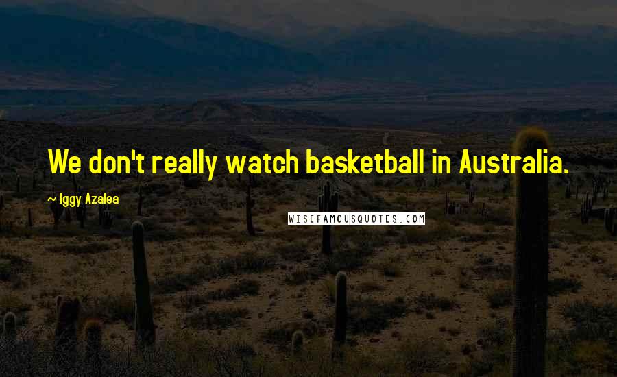 Iggy Azalea Quotes: We don't really watch basketball in Australia.