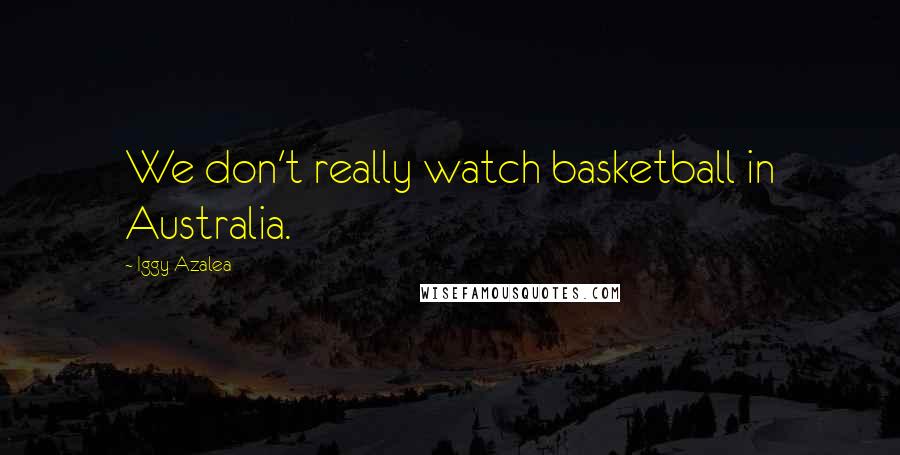 Iggy Azalea Quotes: We don't really watch basketball in Australia.