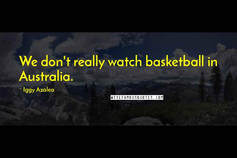 Iggy Azalea Quotes: We don't really watch basketball in Australia.