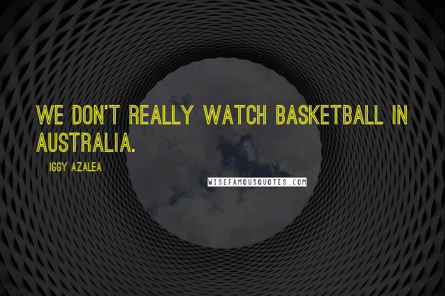 Iggy Azalea Quotes: We don't really watch basketball in Australia.