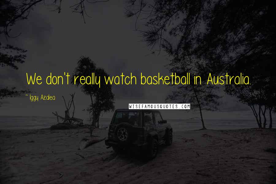 Iggy Azalea Quotes: We don't really watch basketball in Australia.