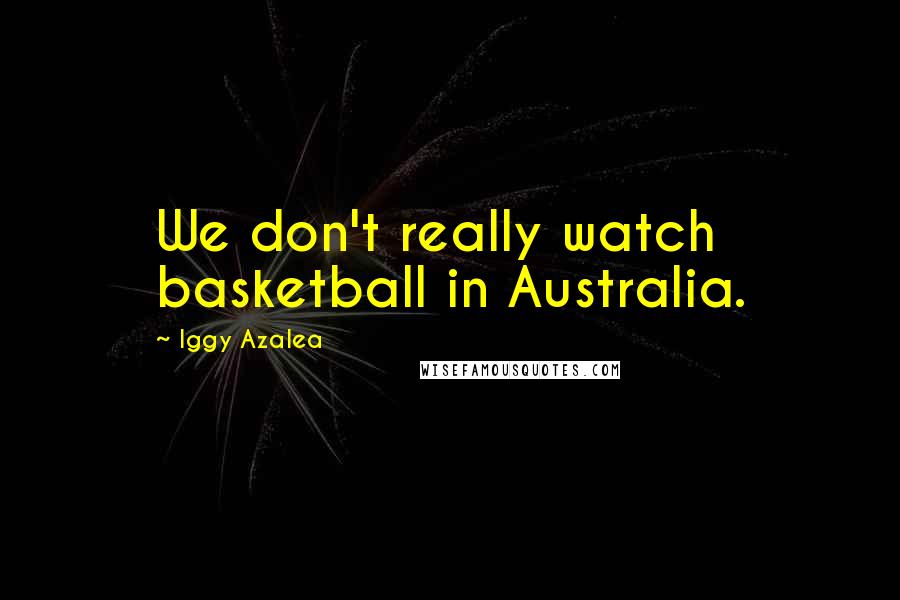 Iggy Azalea Quotes: We don't really watch basketball in Australia.
