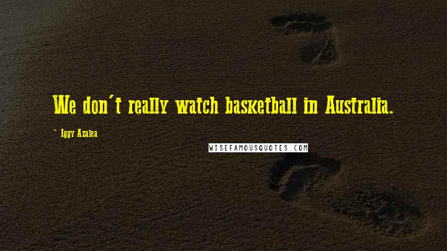 Iggy Azalea Quotes: We don't really watch basketball in Australia.