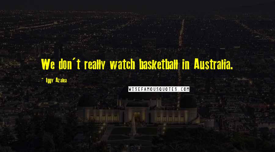 Iggy Azalea Quotes: We don't really watch basketball in Australia.